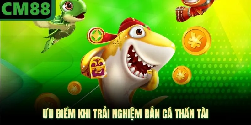 Ưu điểm khi trải nghiệm bắn cá thần tài
